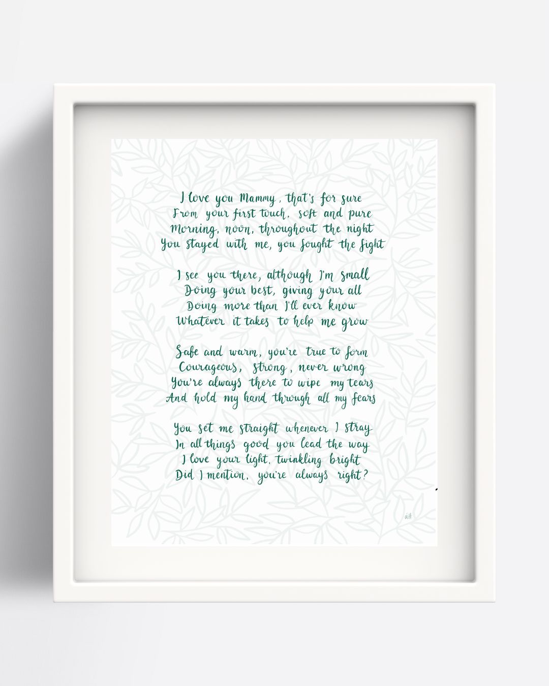 A framed poem written by Una Heaney about mothering and being a mother but from the perspective of the child admiring her. Written in a deep green hand-writing against a background of soft leaves.